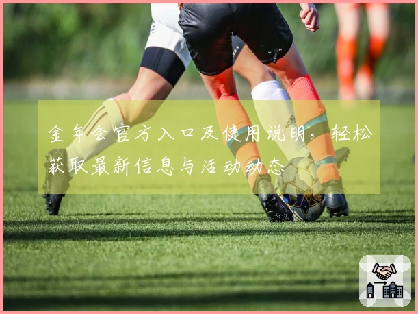 金年会官方入口及使用说明,轻松获取最新信息与活动动态