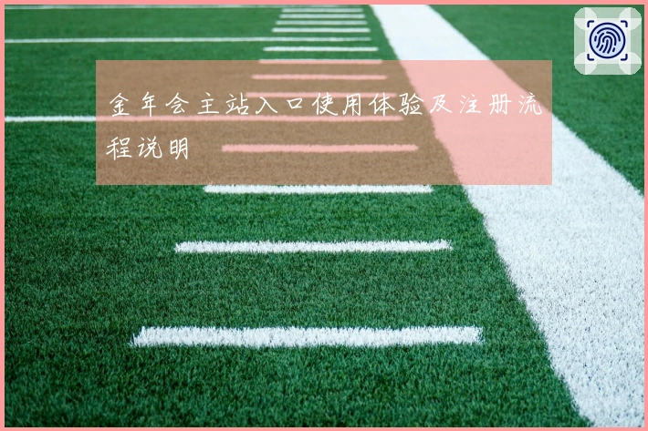 金年会主站入口使用体验及注册流程说明