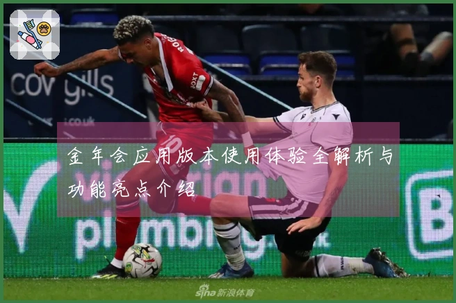 金年会应用版本使用体验全解析与功能亮点介绍