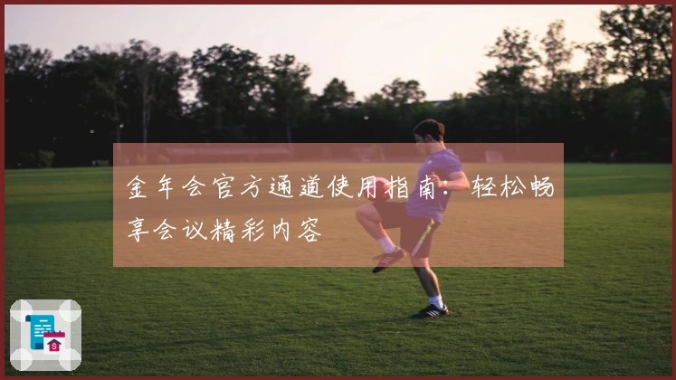 金年会官方通道使用指南：轻松畅享会议精彩内容