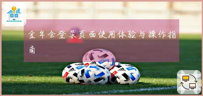 金年会登录页面使用体验与操作指南