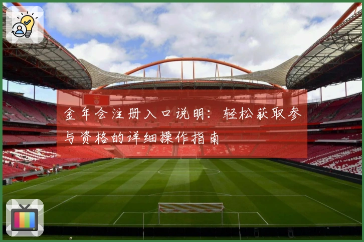 金年会注册入口说明：轻松获取参与资格的详细操作指南