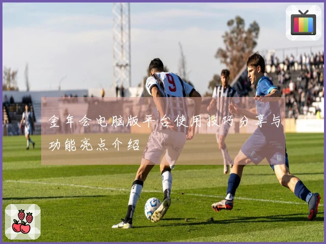 金年会电脑版平台使用技巧分享与功能亮点介绍