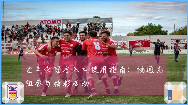 金年会官方入口使用指南：畅通无阻参与精彩活动