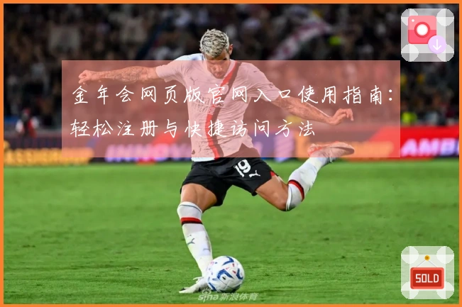 金年会网页版官网入口使用指南:轻松注册与快捷访问方法