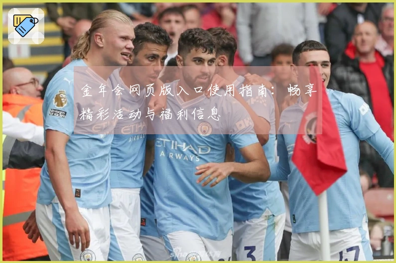 金年会网页版入口使用指南：畅享精彩活动与福利信息