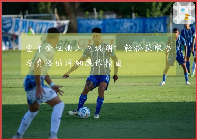 金年会注册入口说明：轻松获取参与资格的详细操作指南