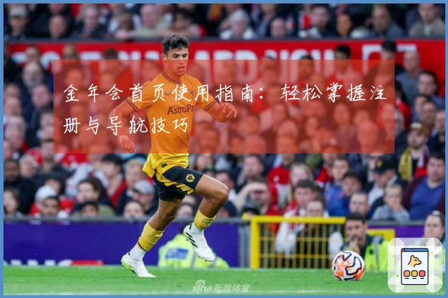 金年会首页使用指南：轻松掌握注册与导航技巧