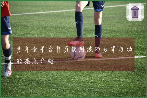 金年会平台首页使用技巧分享与功能亮点介绍