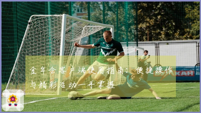 金年会客户端使用指南：便捷操作与精彩活动一手掌握