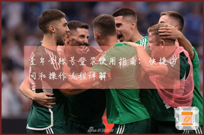 金年会账号登录使用指南：快捷访问和操作流程详解