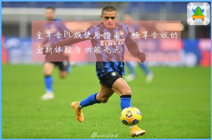 金年会PC版使用指南：畅享会议的全新体验与功能亮点