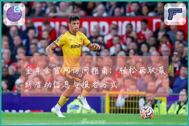 金年会官网访问指南：轻松获取最新活动信息与报名方式